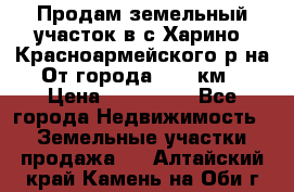 Продам земельный участок в с.Харино, Красноармейского р-на. От города 25-30км. › Цена ­ 300 000 - Все города Недвижимость » Земельные участки продажа   . Алтайский край,Камень-на-Оби г.